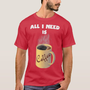 Camiseta Todo lo que necesito es café taza