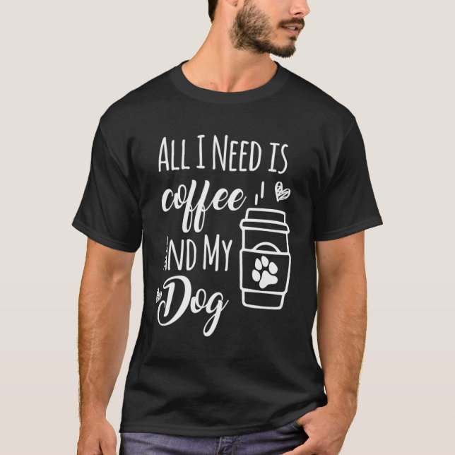 Camiseta Todo Lo Que Necesito Es Café Y Perro De Perro. (Anverso)