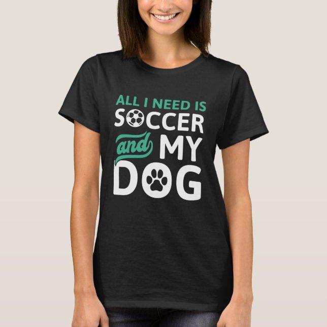 Camiseta Todo Lo Que Necesito Es Fútbol Y Mi Perro (Anverso)