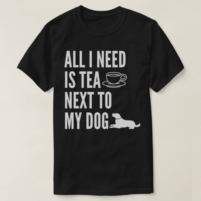 Camiseta todo lo que necesito es té al lado de mi perro 7 (Diseño del anverso)