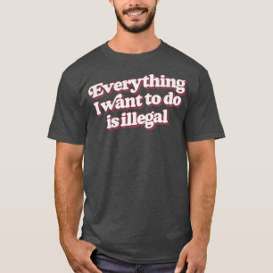 Camiseta Todo Lo Que Quiero Hacer Es Ilegal