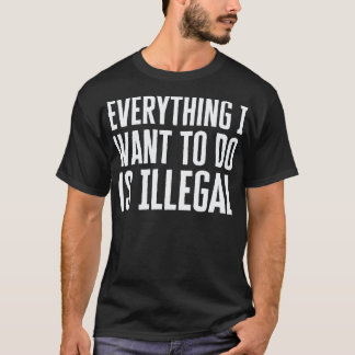 Camiseta Todo Lo Que Quiero Hacer Es Ilegal