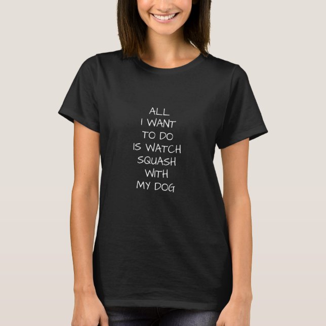 Camiseta Todo Lo Que Quiero Hacer Es Mirar La Squash Con Mi (Anverso)