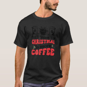 Camiseta Todo Lo Que Quiero Para Los Navidades Es Más Café 