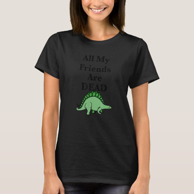 Camiseta Todos Mis Amigos Están Muertos Un Dinosaurio (Anverso)