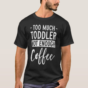 Camiseta Too Much Toddler Not Enough Coffee Tired Young Mo
