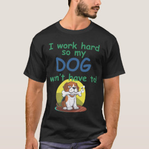Camiseta ¡Trabajo duro para que mi DOG no tenga que hacerlo