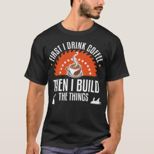 Camiseta Trabajos De Madera Primero Bebe Café Y Luego Const