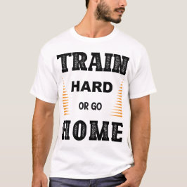 Camiseta Train Hard Or Go Home T-Shirt