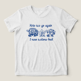 Camiseta Triblenda Aquí vamos de nuevo, es decir, bienvenidos de regr