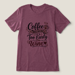 Camiseta Triblenda Café Porque Es Demasiado Temprano Para Vino