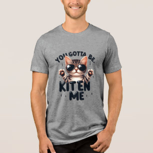 Camiseta Triblenda Divertido, Tienes Que Estar Gatito.