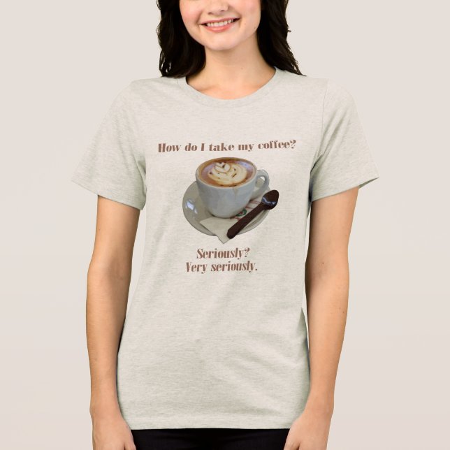 Camiseta Triblenda How Do I Take My Coffee? Seriously? Very Seriously (Anverso)