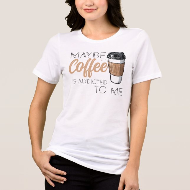 Camiseta Triblenda Maybe Coffee Is Addicted to Me (Anverso)