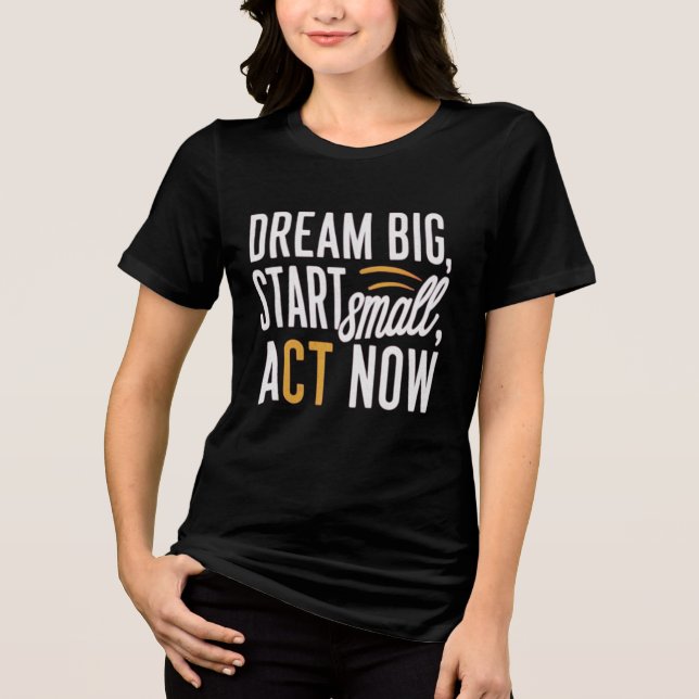 Camiseta Triblenda Sueño Grande, Empieza Pequeño, Actúa Ahora (Anverso)
