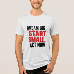 Camiseta Triblenda Sueño Grande, Empieza Pequeño, Actúa Ahora