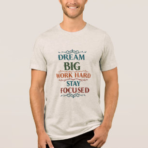 Camiseta Triblenda Sueño grande, trabajo duro, permanezca centrado -