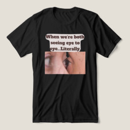 Camiseta Triblenda When we're both seeing eye to eye, literally