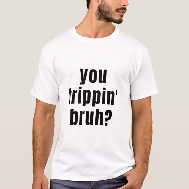 Camiseta ¿Trippin Bruh? T- (Anverso)