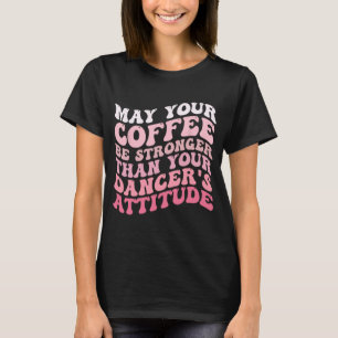 Camiseta Tu café será más fuerte que la actitud de tu baila