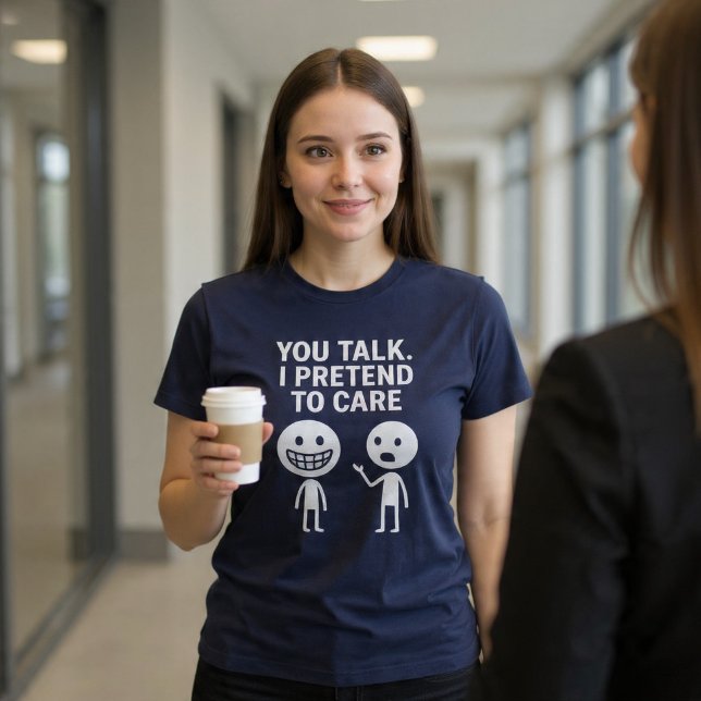 Camiseta Tú hablas. Yo finjo que me importa. (Subido por el creador)