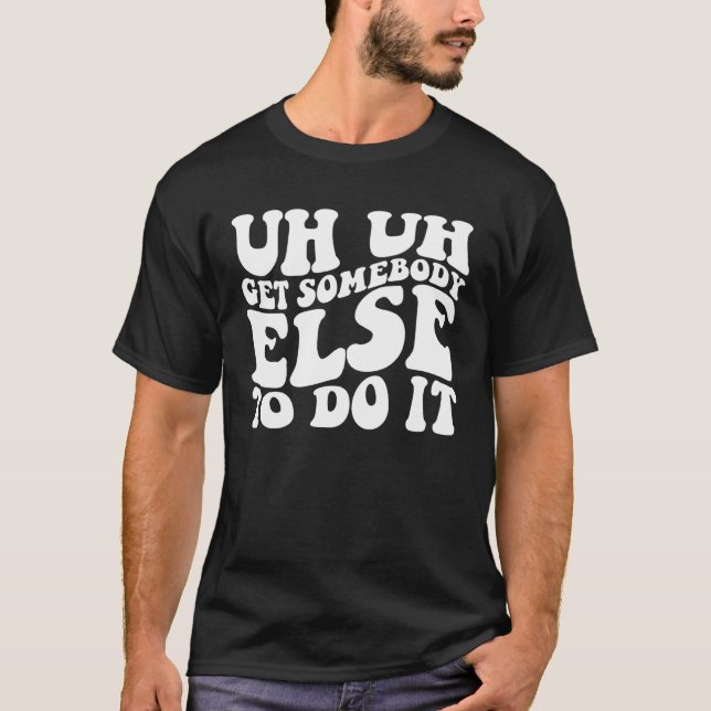 Camiseta Uh Trae A Alguien Más Para Hacerlo Groovy (Anverso)