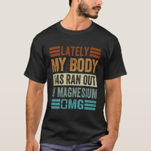 Camiseta Últimamente Mi Cuerpo Ha Salido De Magnesio 0Mg -