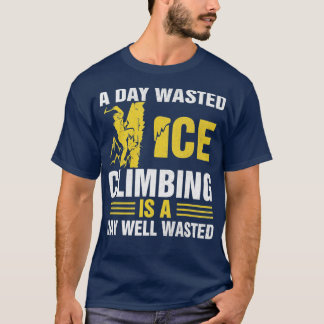 Camiseta Un Día De Escalada De Hielo Desperdiciado Es Un Dí