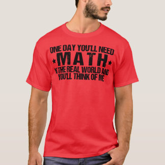 Camiseta Un Día Necesitarás Matemáticas En El Mundo Real Y
