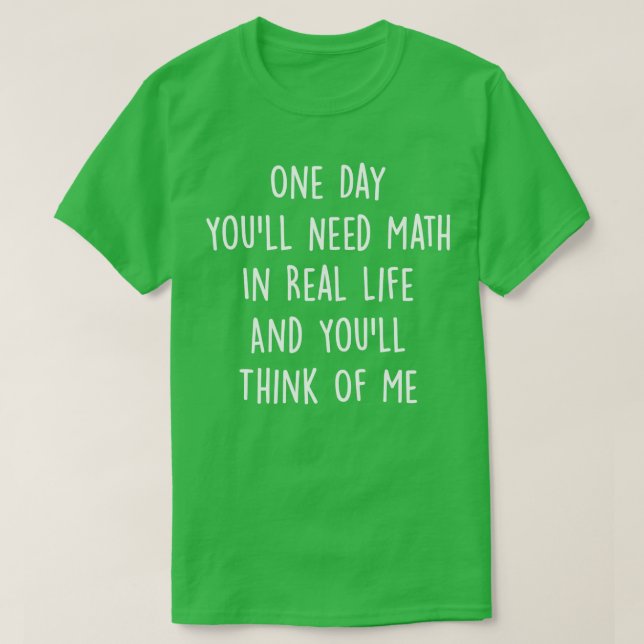 Camiseta Un Día Necesitarás Matemáticas En La Vida Real Y L (Diseño del anverso)