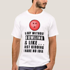Camiseta Un día sin Bowling es como.. solo bromeo yo 