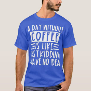 Camiseta Un Día Sin Café Es Como Un Crimen Que Tengo.
