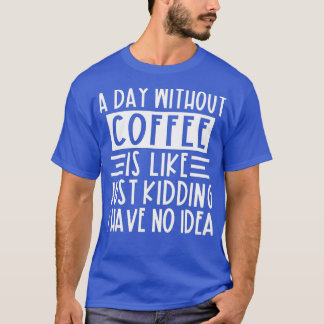 Camiseta Un Día Sin Café Es Como Un Crimen Que Tengo.