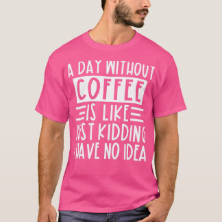 Camiseta Un Día Sin Café Es Como Un Crimen Que Tengo.