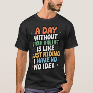 Camiseta Un Día Sin Filete De Pescado Es Como Solo Bromeand