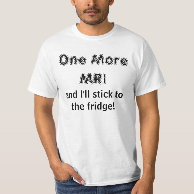 Camiseta ¡Un más MRI, y yo nos pegaremos al refrigerador! (Anverso)
