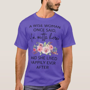 Camiseta Una Mujer Sabia Me Dijo Una Vez Que Salí De Aquí Y