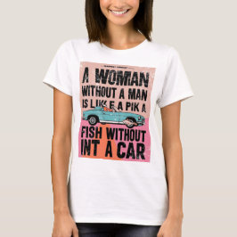 Camiseta Una mujer sin hombre es como un pez sin auto