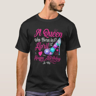 Camiseta Una Reina Nace En Abril, Feliz Cumpleaños Para Mí