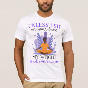 Camiseta Unless I Sit On Your Face My Weight Isn't Your Bus