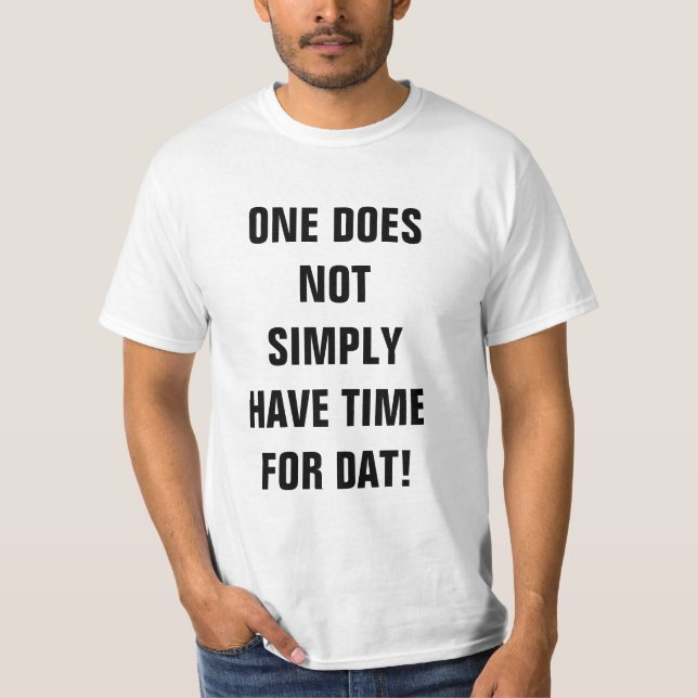 Camiseta ¡Uno no tiene simplemente tiempo para Dat! (Anverso)