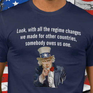 Camiseta US Says Countries Whose Regimes We Changed Owe Us