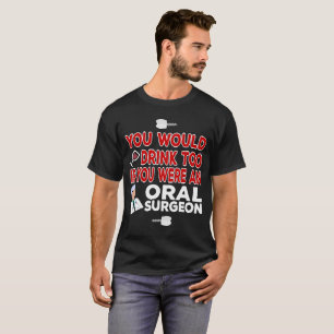 Camiseta Usted bebería también si usted era cirujano oral