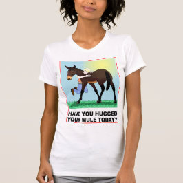 Camiseta ¿Usted ha abrazado su mula hoy?
