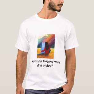 Camiseta ¿Usted ha abrazado su perro hoy?