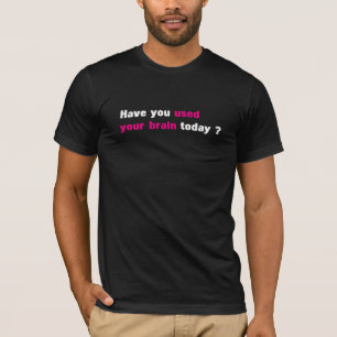 Camiseta ¿Usted ha utilizado su cerebro hoy?
