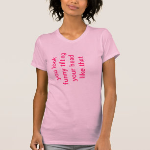 Camiseta Usted parece divertido inclinando su cabeza como