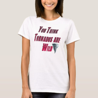Camiseta "Usted piensa que los tornados son salvajes