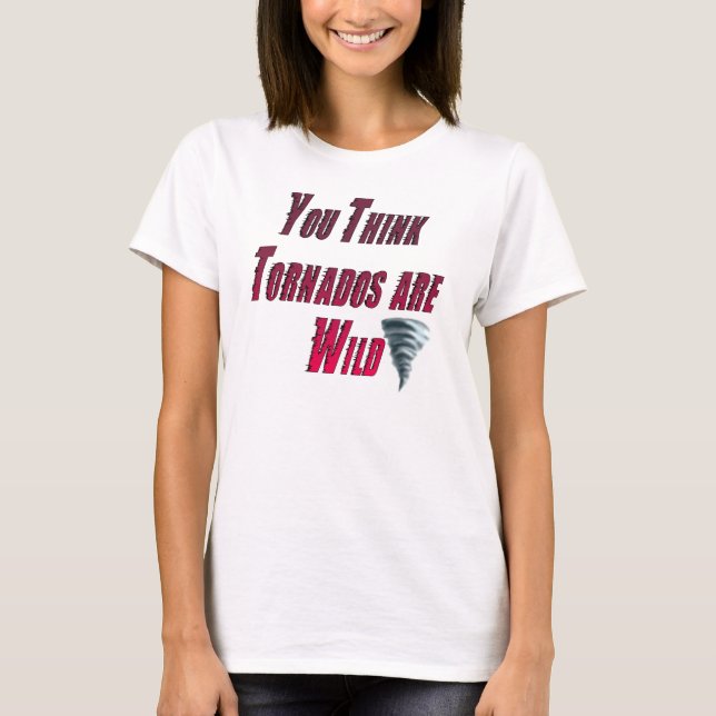 Camiseta "Usted piensa que los tornados son salvajes (Anverso)