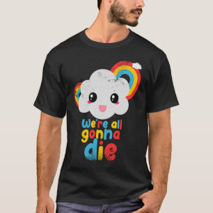 Camiseta Vamos a morir todas las nubes de arcoiris de color